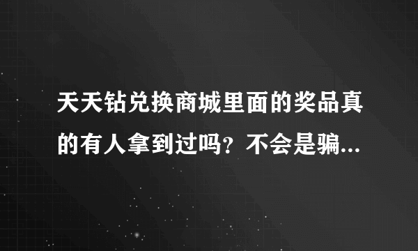 天天钻兑换商城里面的奖品真的有人拿到过吗？不会是骗人的吧？