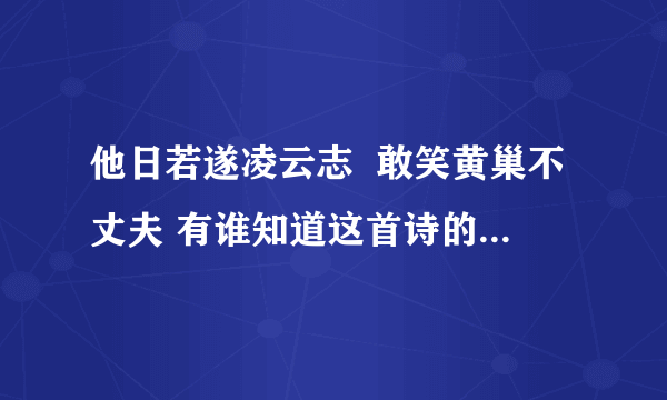 他日若遂凌云志  敢笑黄巢不丈夫 有谁知道这首诗的作者 全文和意思都是什么