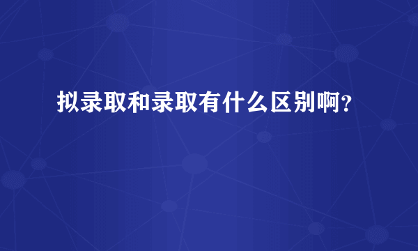 拟录取和录取有什么区别啊？