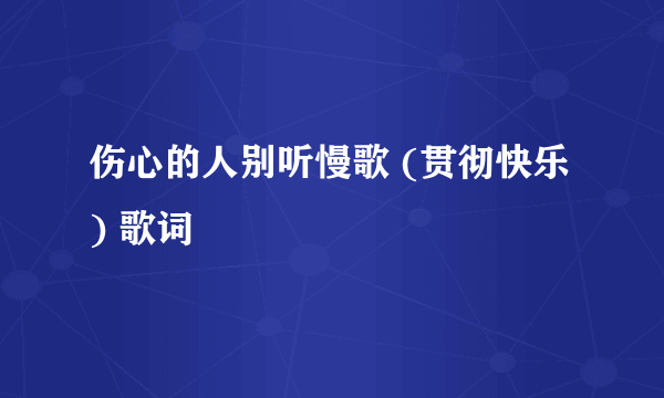 伤心的人别听慢歌 (贯彻快乐) 歌词