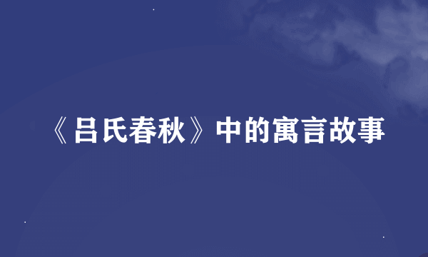 《吕氏春秋》中的寓言故事