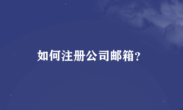 如何注册公司邮箱？