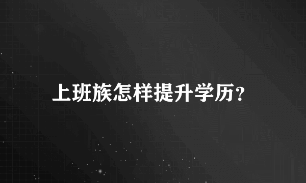 上班族怎样提升学历？