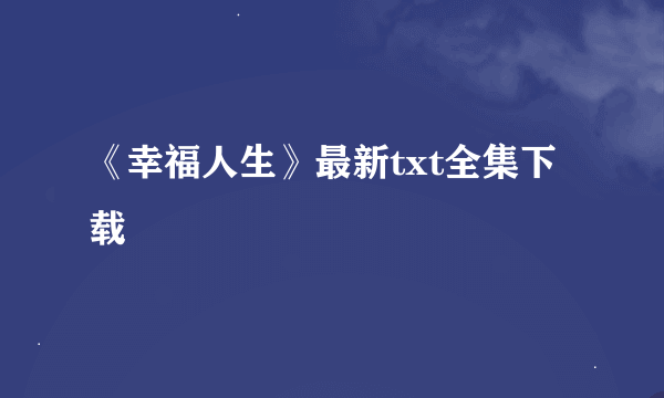 《幸福人生》最新txt全集下载