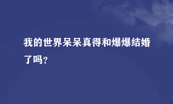 我的世界呆呆真得和爆爆结婚了吗？