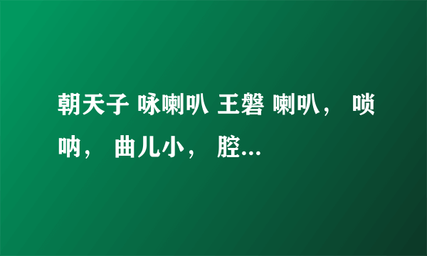 朝天子 咏喇叭 王磐 喇叭， 唢呐， 曲儿小， 腔儿大。 官船来往乱如麻， 全仗你抬身价。 军听了军愁，