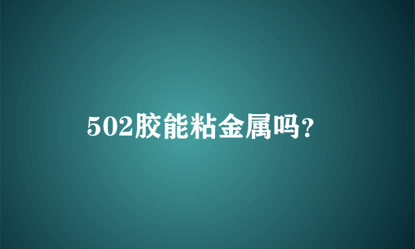 502胶能粘金属吗？