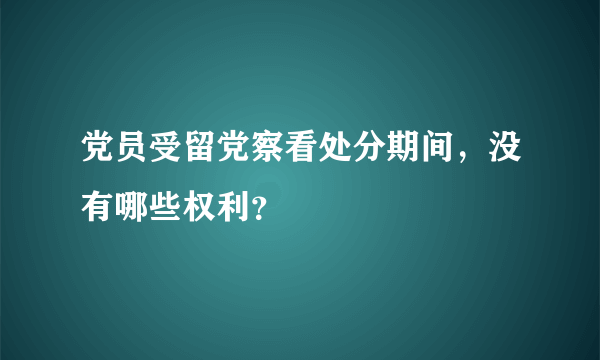 党员受留党察看处分期间，没有哪些权利？