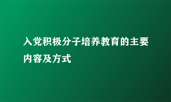 入党积极分子培养教育的主要内容及方式