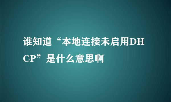 谁知道“本地连接未启用DHCP”是什么意思啊