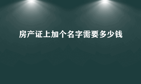 房产证上加个名字需要多少钱