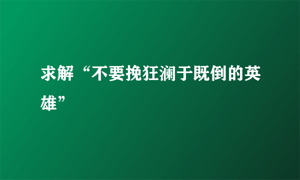 求解“不要挽狂澜于既倒的英雄”