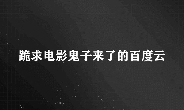 跪求电影鬼子来了的百度云