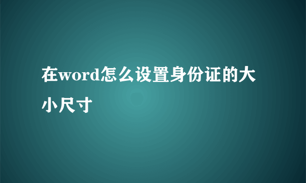 在word怎么设置身份证的大小尺寸