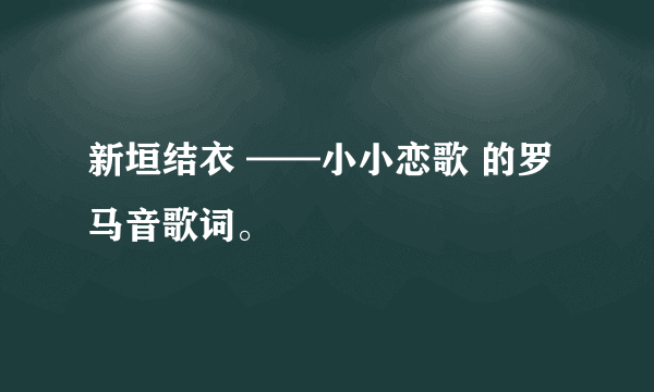 新垣结衣 ——小小恋歌 的罗马音歌词。