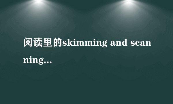 阅读里的skimming and scanning有什么区别?