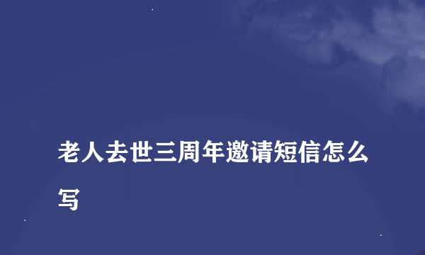 
老人去世三周年邀请短信怎么写
