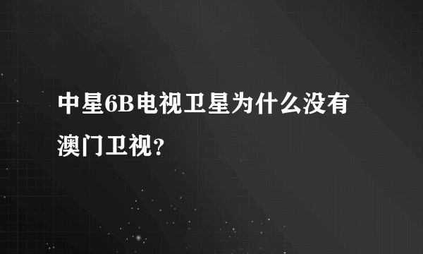 中星6B电视卫星为什么没有澳门卫视？