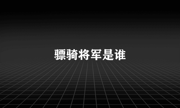 骠骑将军是谁