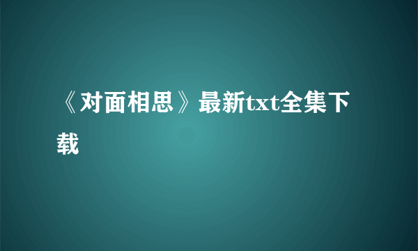 《对面相思》最新txt全集下载