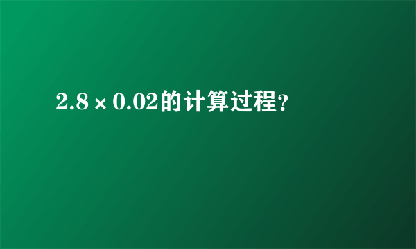 2.8×0.02的计算过程？