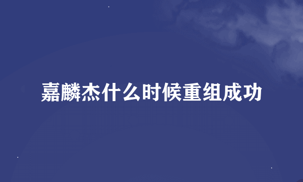 嘉麟杰什么时候重组成功