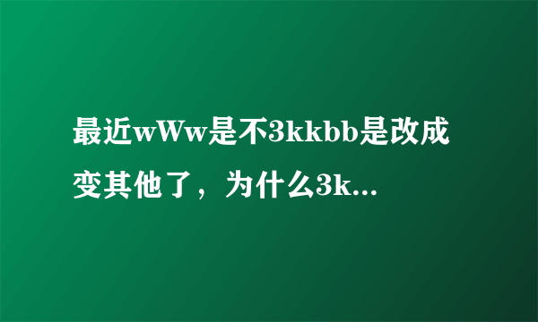 最近wWw是不3kkbb是改成变其他了，为什么3kkbb现在用不了COM啊?