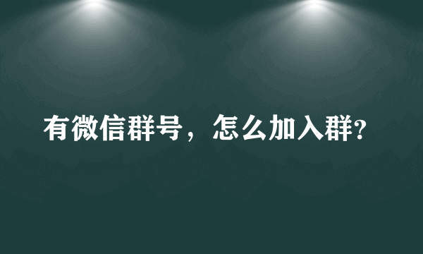 有微信群号，怎么加入群？