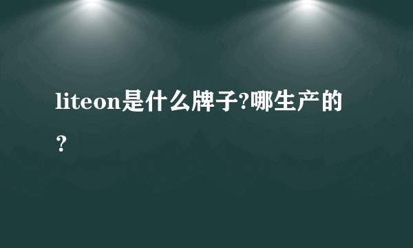 liteon是什么牌子?哪生产的？