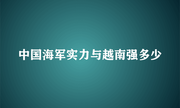 中国海军实力与越南强多少