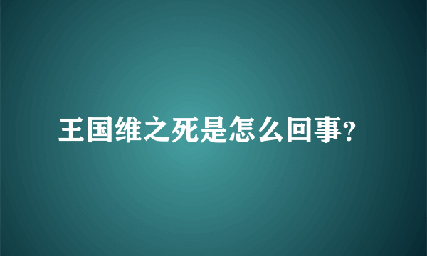 王国维之死是怎么回事？