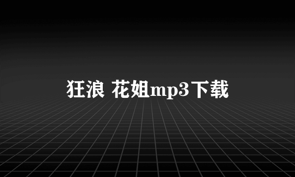 狂浪 花姐mp3下载