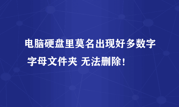 电脑硬盘里莫名出现好多数字 字母文件夹 无法删除！