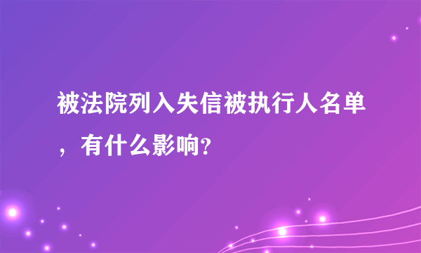 被法院列入失信被执行人名单，有什么影响？