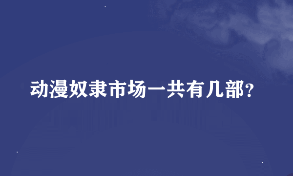 动漫奴隶市场一共有几部？