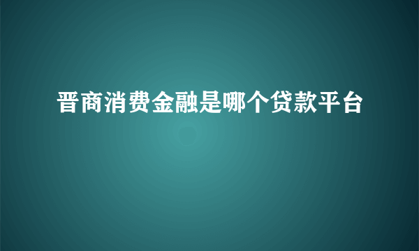 晋商消费金融是哪个贷款平台