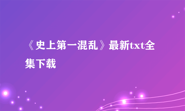 《史上第一混乱》最新txt全集下载