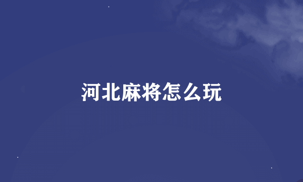 河北麻将怎么玩