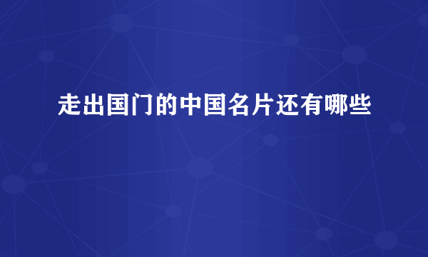 走出国门的中国名片还有哪些