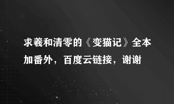 求羲和清零的《变猫记》全本加番外，百度云链接，谢谢