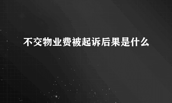 不交物业费被起诉后果是什么