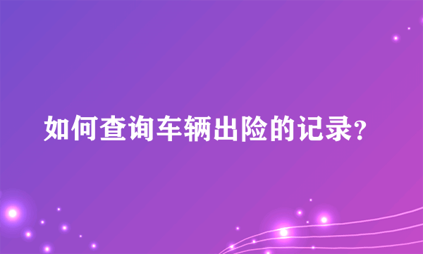 如何查询车辆出险的记录？