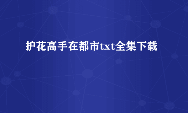 护花高手在都市txt全集下载