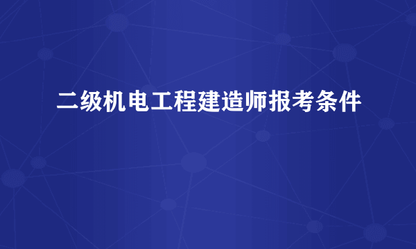 二级机电工程建造师报考条件