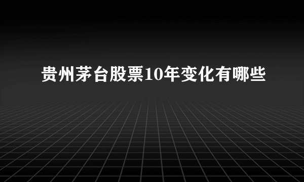 贵州茅台股票10年变化有哪些