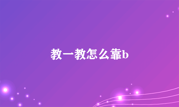 教一教怎么靠b