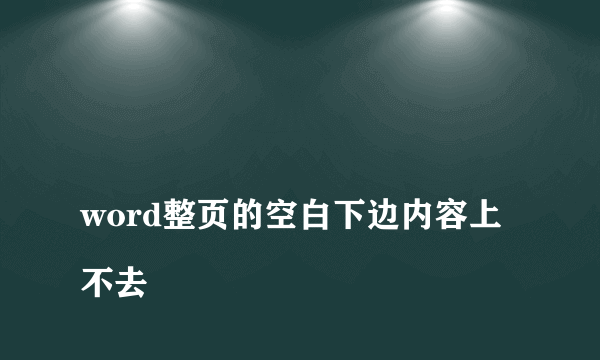 
word整页的空白下边内容上不去
