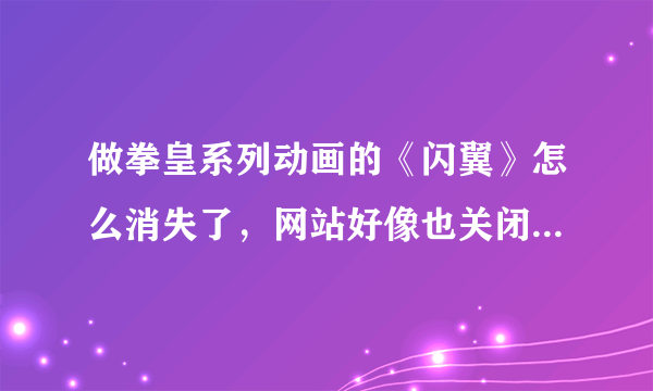 做拳皇系列动画的《闪翼》怎么消失了，网站好像也关闭了，有知道原因的吗？