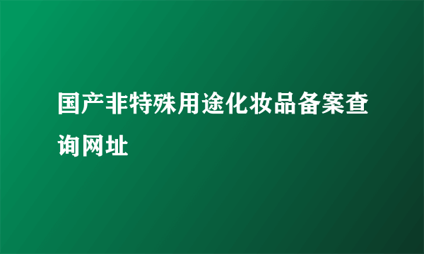 国产非特殊用途化妆品备案查询网址