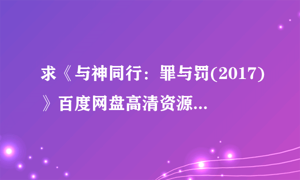 求《与神同行：罪与罚(2017)》百度网盘高清资源在线观看，金容华导演的